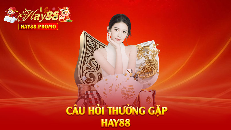 Câu Hỏi Thường Gặp Hay88 – Hỏi Gì Cũng Có Trả Lời