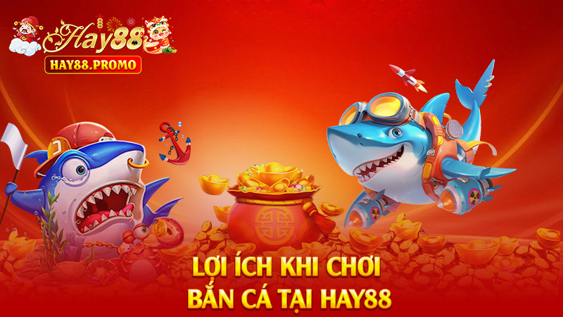Lợi Ích Khi Chơi Bắn Cá Hay88